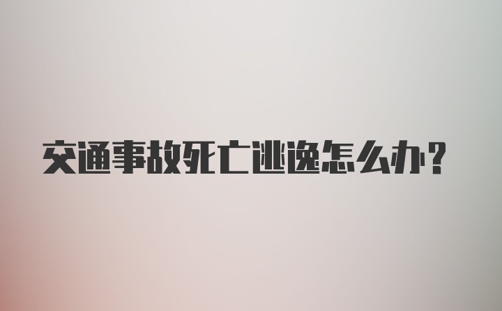 交通事故死亡逃逸怎么办？