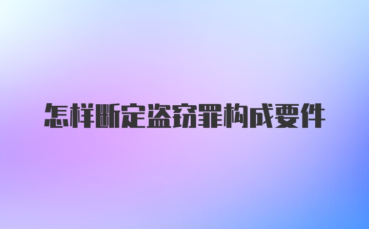 怎样断定盗窃罪构成要件