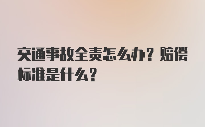 交通事故全责怎么办？赔偿标准是什么？