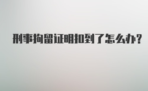 刑事拘留证明扣到了怎么办？