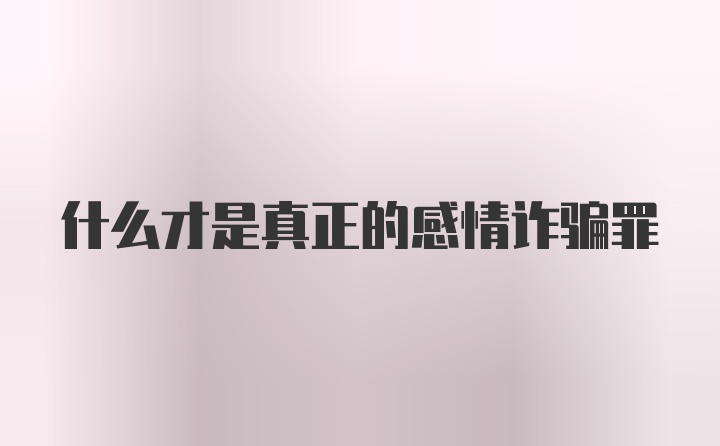 什么才是真正的感情诈骗罪