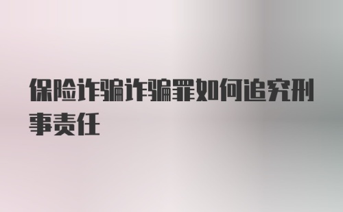 保险诈骗诈骗罪如何追究刑事责任