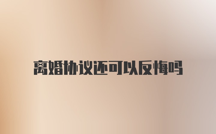 离婚协议还可以反悔吗