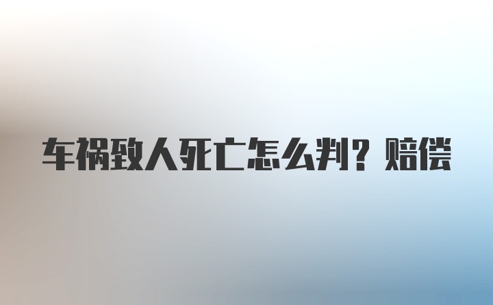 车祸致人死亡怎么判？赔偿