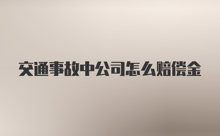 交通事故中公司怎么赔偿金