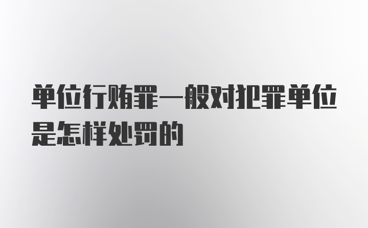 单位行贿罪一般对犯罪单位是怎样处罚的