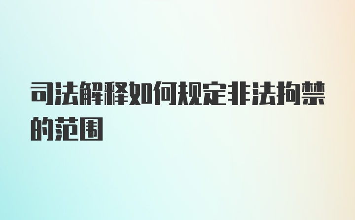 司法解释如何规定非法拘禁的范围