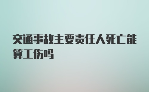 交通事故主要责任人死亡能算工伤吗