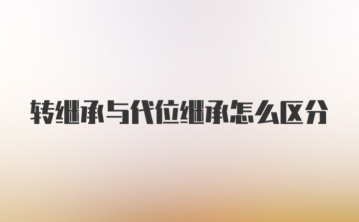 转继承与代位继承怎么区分