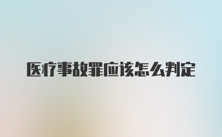 医疗事故罪应该怎么判定