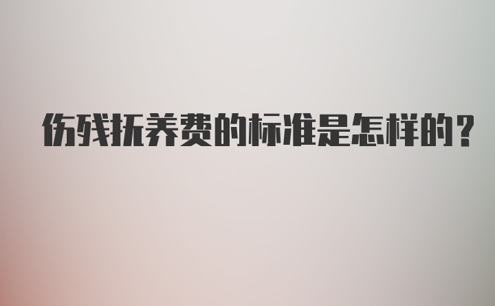 伤残抚养费的标准是怎样的？