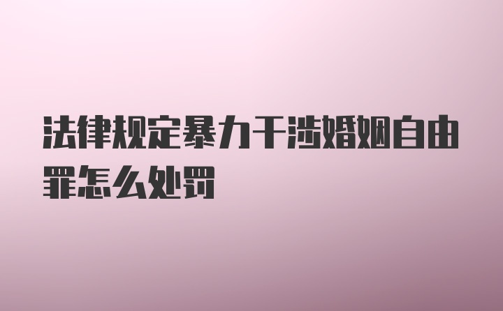 法律规定暴力干涉婚姻自由罪怎么处罚