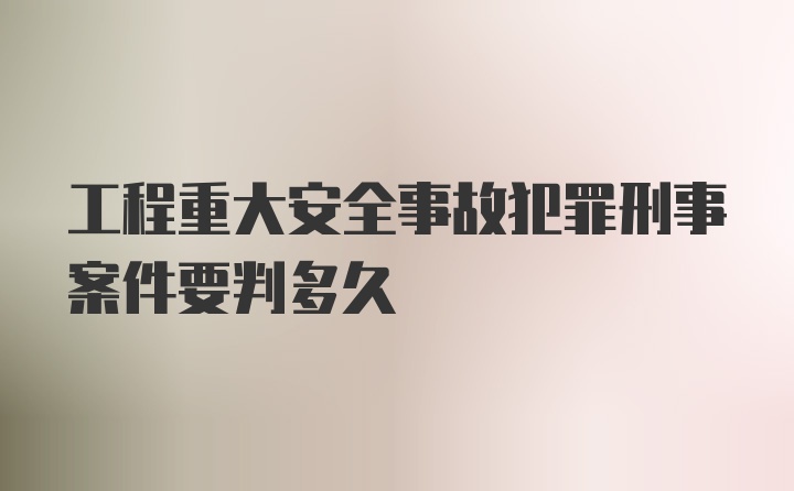 工程重大安全事故犯罪刑事案件要判多久