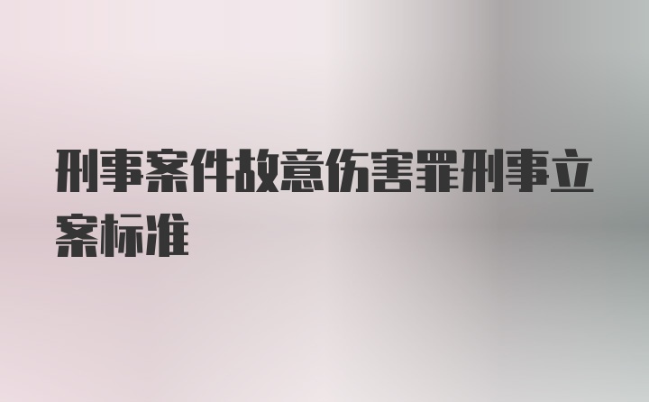 刑事案件故意伤害罪刑事立案标准