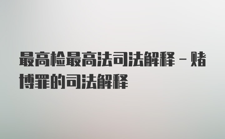 最高检最高法司法解释-赌博罪的司法解释