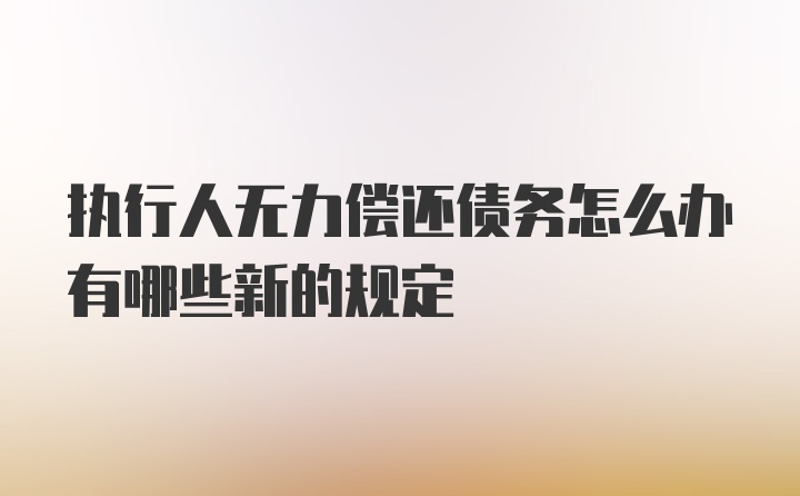 执行人无力偿还债务怎么办有哪些新的规定