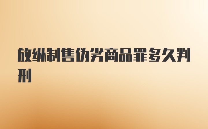 放纵制售伪劣商品罪多久判刑