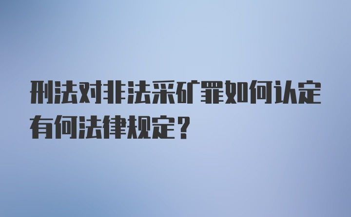 刑法对非法采矿罪如何认定有何法律规定？