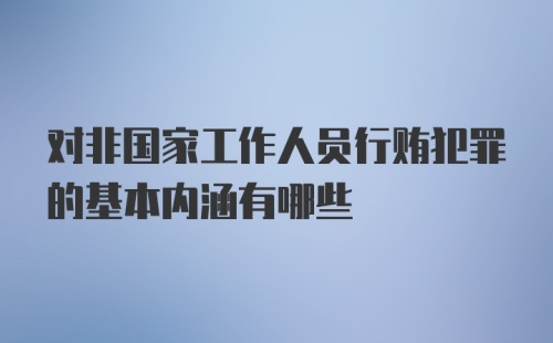 对非国家工作人员行贿犯罪的基本内涵有哪些