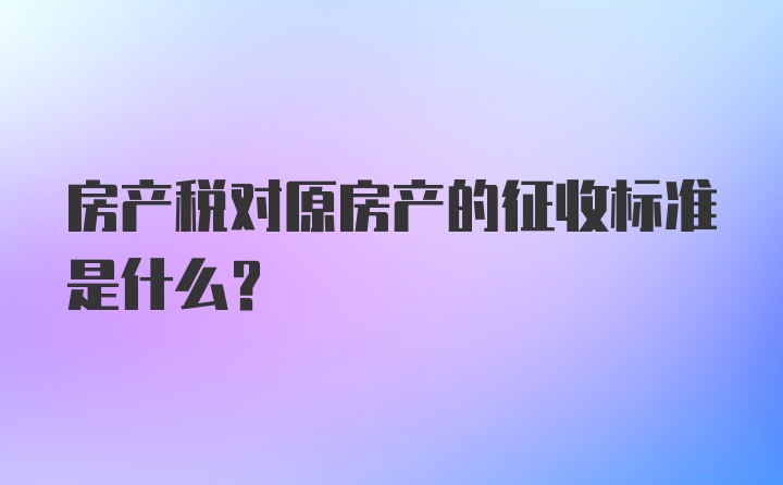 房产税对原房产的征收标准是什么？