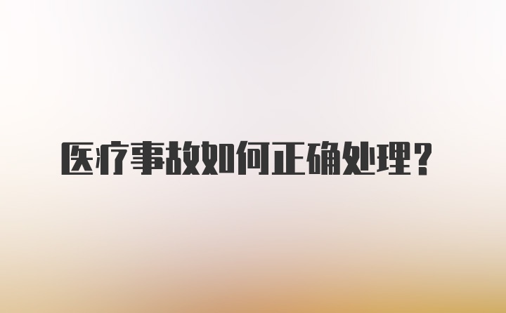 医疗事故如何正确处理?