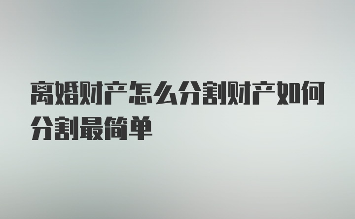 离婚财产怎么分割财产如何分割最简单