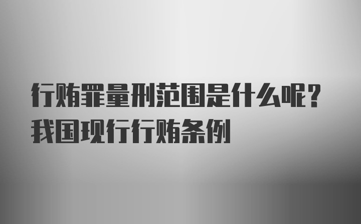 行贿罪量刑范围是什么呢？我国现行行贿条例