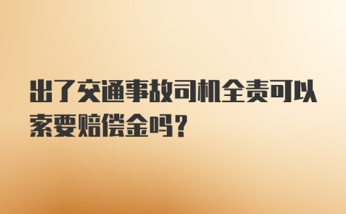 出了交通事故司机全责可以索要赔偿金吗？