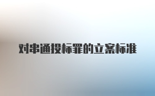 对串通投标罪的立案标准