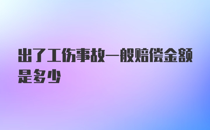 出了工伤事故一般赔偿金额是多少