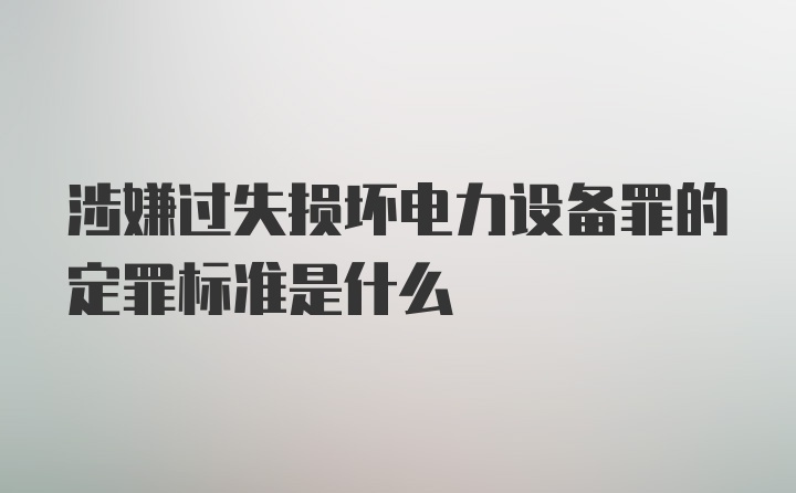 涉嫌过失损坏电力设备罪的定罪标准是什么