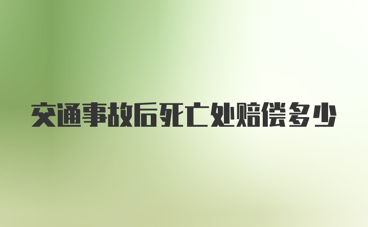 交通事故后死亡处赔偿多少