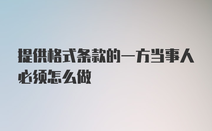 提供格式条款的一方当事人必须怎么做