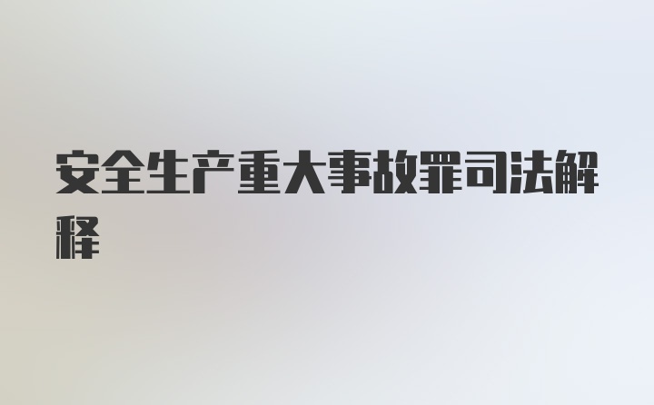 安全生产重大事故罪司法解释