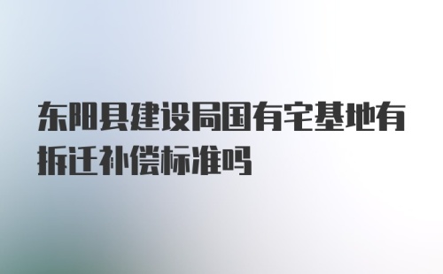 东阳县建设局国有宅基地有拆迁补偿标准吗