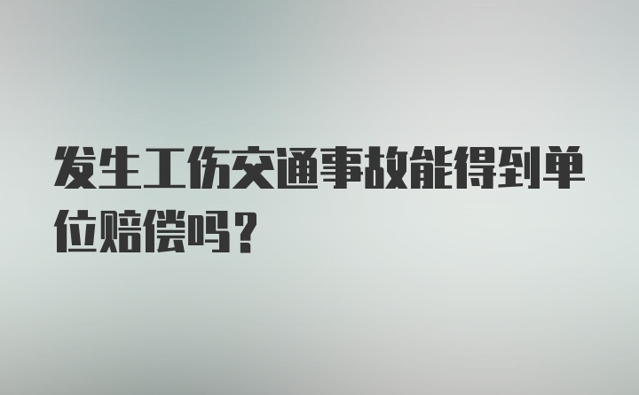 发生工伤交通事故能得到单位赔偿吗？