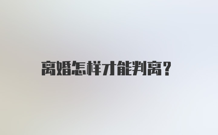 离婚怎样才能判离？