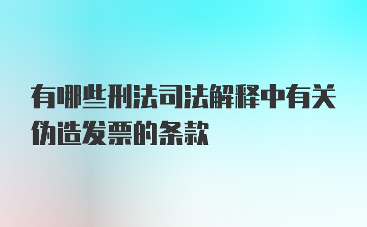 有哪些刑法司法解释中有关伪造发票的条款