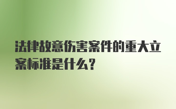 法律故意伤害案件的重大立案标准是什么？