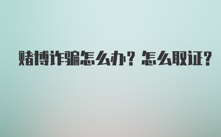 赌博诈骗怎么办？怎么取证？