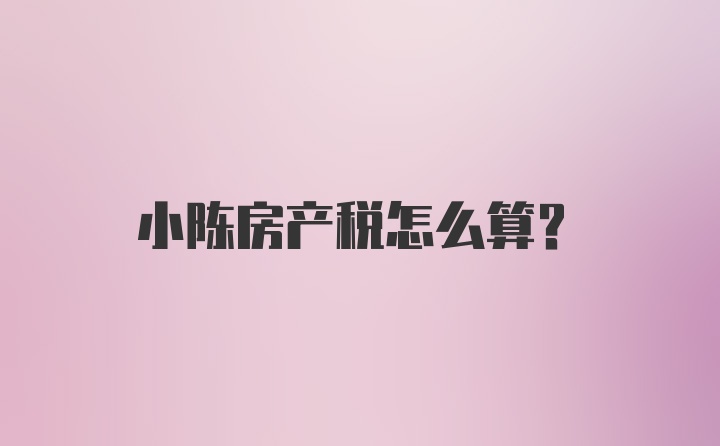 小陈房产税怎么算？