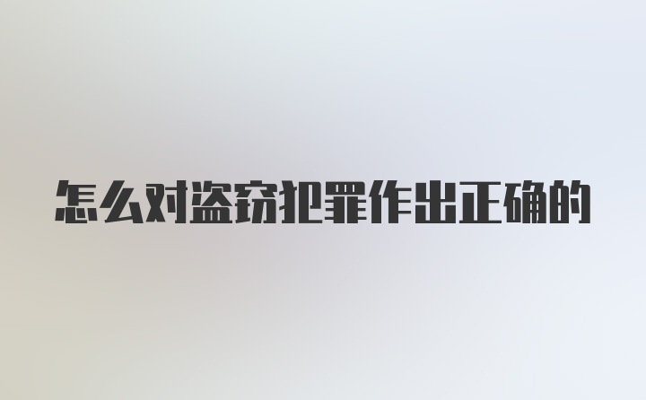 怎么对盗窃犯罪作出正确的