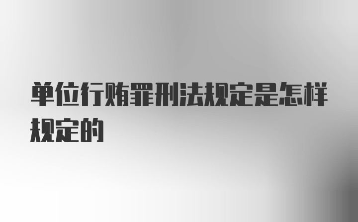 单位行贿罪刑法规定是怎样规定的