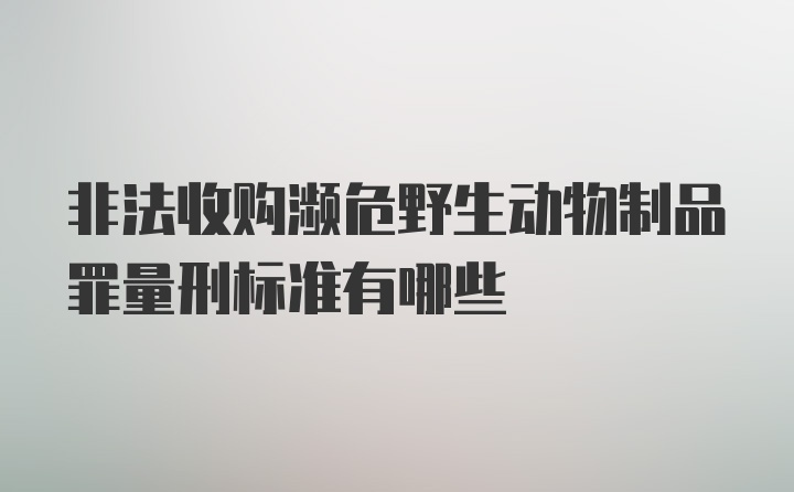 非法收购濒危野生动物制品罪量刑标准有哪些