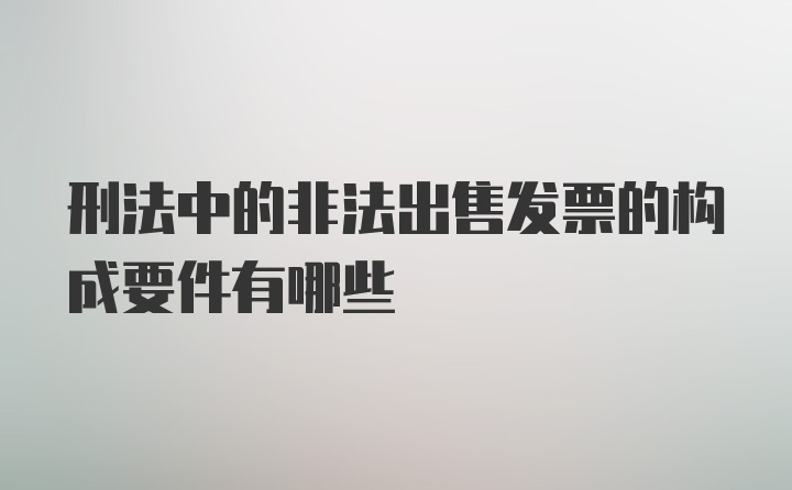 刑法中的非法出售发票的构成要件有哪些