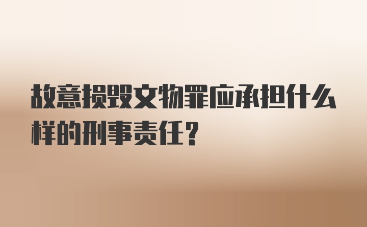 故意损毁文物罪应承担什么样的刑事责任？