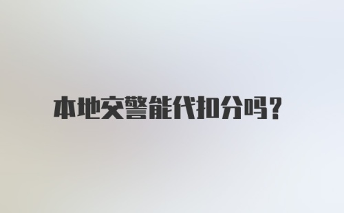 本地交警能代扣分吗？