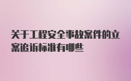 关于工程安全事故案件的立案追诉标准有哪些