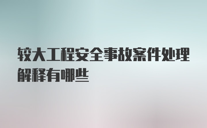 较大工程安全事故案件处理解释有哪些