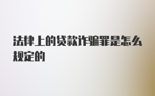 法律上的贷款诈骗罪是怎么规定的